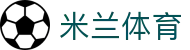 米兰体育 -官网平台 AC Milan授权- 体育迷必备APP-milan sports